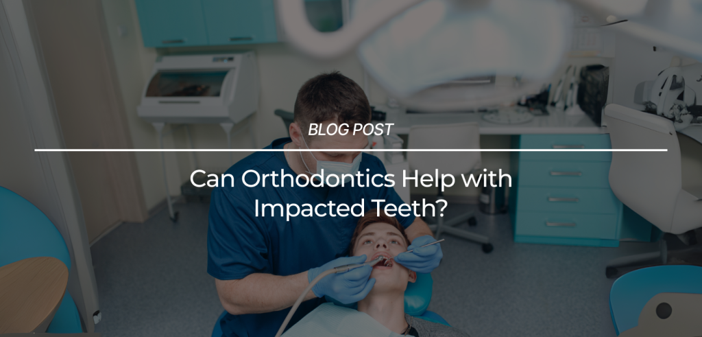 Can Orthodontics Help with Impacted Teeth